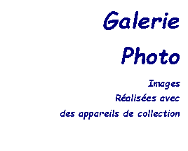 Zone de Texte: Galerie
Photo
Images
Réalisées avec
des appareils de collection
 
 
